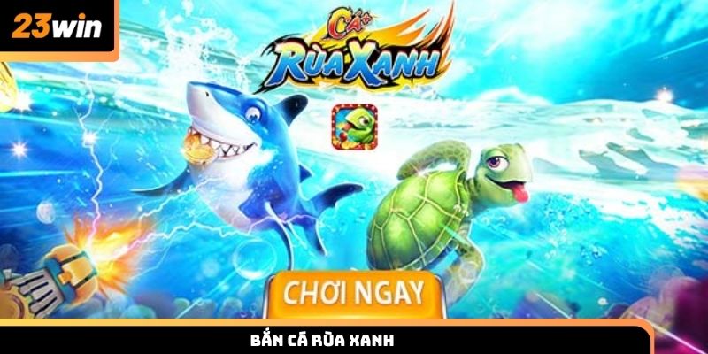 Bắn cá Rùa Xanh 23WIN hướng dẫn chơi và mẹo thắng lớn