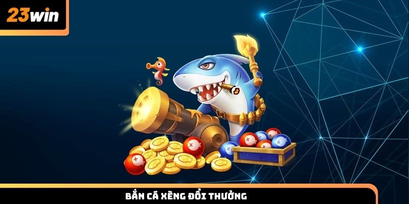 Bắn cá xèng đổi thưởng 23win đỉnh cao với tỷ lệ thắng lớn