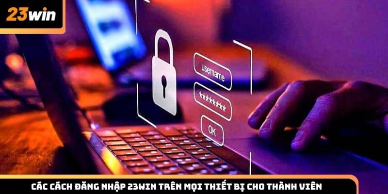 Các cách đăng nhập 23WIN trên mọi thiết bị cho thành viên
