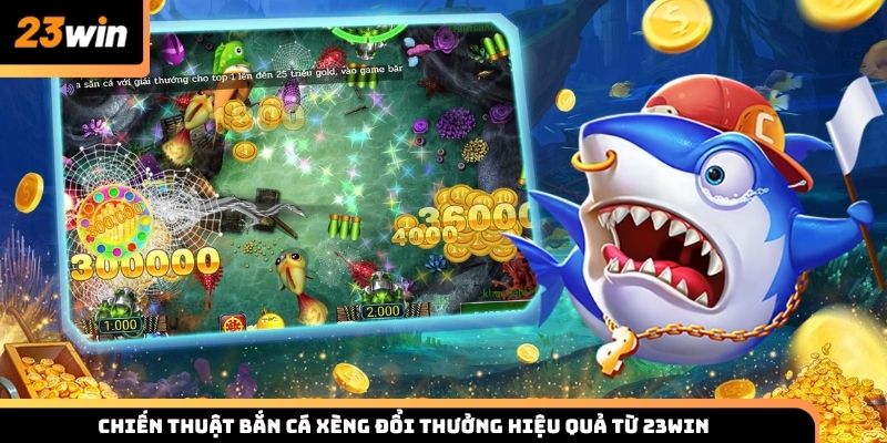 Chiến thuật bắn cá xèng đổi thưởng hiệu quả từ 23win