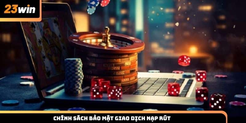 Chính sách bảo mật trong giao dịch nạp rút tiền tại 23WIN