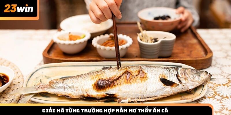 Giải mã từng trường hợp nằm mơ thấy ăn cá