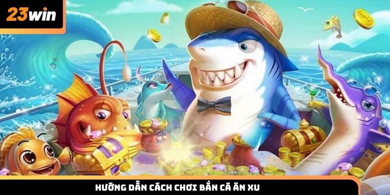 Hướng dẫn cách chơi bắn cá ăn xu cho người tham gia lần đầu