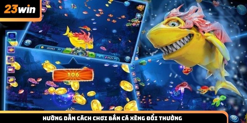 Hướng dẫn cách chơi bắn cá xèng đổi thưởng tại 23win