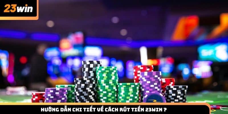 Hướng dẫn chi tiết về cách rút tiền 23WIN giúp tiền về ví nhanh chóng