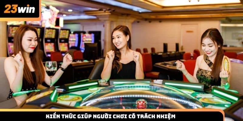 Kiến thức giúp chơi có trách nhiệm khi tham gia 23win