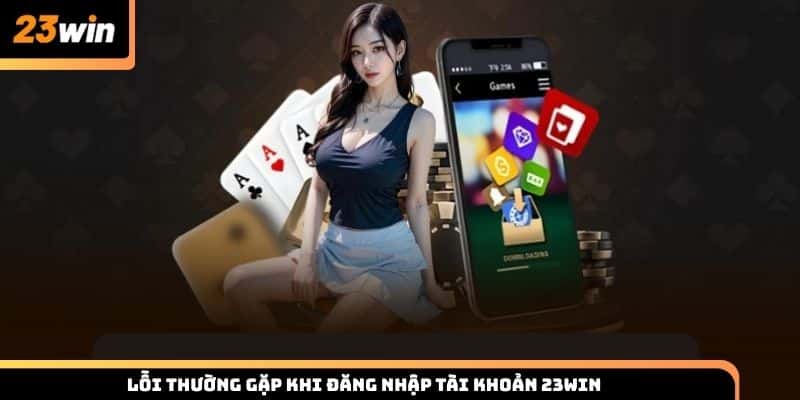 Lỗi thường gặp khi đăng nhập tài khoản 23WIN và cách khắc phục