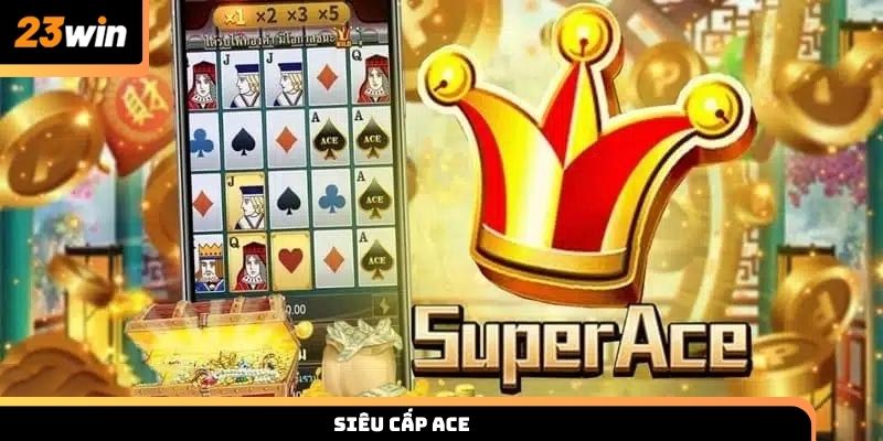 Siêu cấp ACE 23WIN - Cơ chế, cách chơi và bí quyết thắng lớn