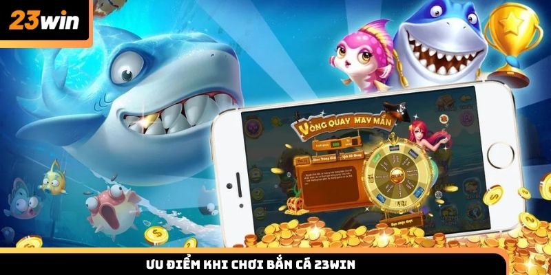 Ưu điểm khi tham gia giải trí tại sảnh bắn cá 23win