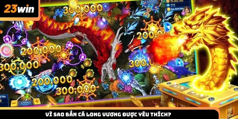 Vì sao bắn cá Long Vương được nhiều thành viên 23win yêu thích?