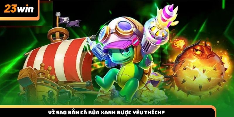 Vì sao bắn cá Rùa Xanh là lựa chọn yêu thích của hội viên?