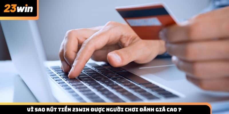 Vì sao rút tiền 23WIN được người chơi đánh giá cao về độ uy tín và tốc độ?